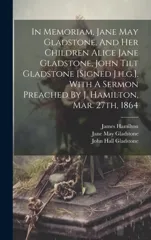 In Memoriam, Jane May Gladstone, And Her Children Alice Jane Gladstone, John Tilt Gladstone [signed J.h.g.]. With A Sermon Preached By J. Hamilton, Mar. 27th, 1864