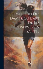 Le Medecin Des Dames, Ou L'art De Les Conserver En Sante...