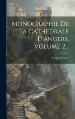 Monographie De La Cathedrale D'angers, Volume 2...