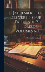 Jahresbericht Des Vereins Fur Erdkunde Zu Dresden, Volumes 6-7...