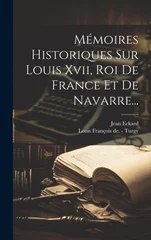 Memoires Historiques Sur Louis Xvii, Roi De France Et De Navarre...