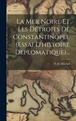 La Mer Noire Et Les Detroits De Constantinople (essai D'histoire Deplomatique)...
