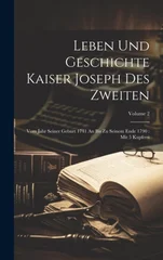 Leben Und Geschichte Kaiser Joseph Des Zweiten