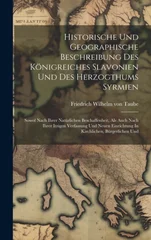 Historische Und Geographische Beschreibung Des Konigreiches Slavonien Und Des Herzogthums Syrmien