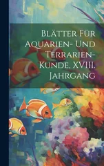 Blatter fur Aquarien- und Terrarien-Kunde, XVIII. Jahrgang