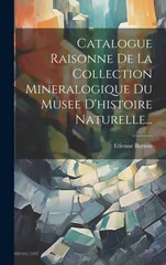 Catalogue Raisonne De La Collection Mineralogique Du Musee D'histoire Naturelle...