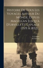 Histoire De Tous Les Voyages Autour Du Monde, Depuis Magellan Jusqu'a D'urville Et Laplage (1519 A 1832)...