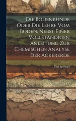 Die Bodenkunde Oder Die Lehre Vom Boden, Nebst Einer Vollstandigen Anleitung Zur Chemischen Analyse Der Ackererde