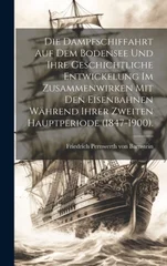 Die Dampfschiffahrt auf dem Bodensee und ihre geschichtliche Entwickelung im Zusammenwirken mit den Eisenbahnen wahrend ihrer zweiten Hauptperiode (1847-1900).