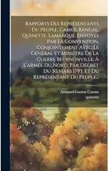 Rapports Des Representants Du Peuple, Camus, Bancal, Quinette, Lamarque, Envoyes Par La Convention, Conjointement Avec Le General Et Ministre De La Guerre Beurnonville, A L'armee Du Nord, Par Decret D