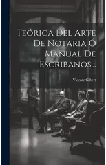 Teorica Del Arte De Notaria O Manual De Escribanos...
