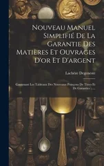 Nouveau Manuel Simplifie De La Garantie Des Matieres Et Ouvrages D'or Et D'argent