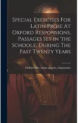 Special Exercises For Latin Prose At Oxford Responsions, Passages Set In 'the Schools', During The Past Twenty Years