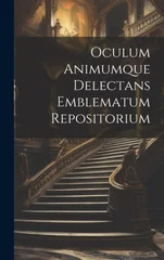 Oculum Animumque Delectans Emblematum Repositorium