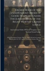 Degree Book of the Independent Order of Good Templars Under the Jurisdiction of the Right Worthy Grand Lodge