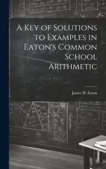 A Key of Solutions to Examples in Eaton's Common School Arithmetic