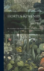 Hortus Kewensis; Or, a Catalogue of the Plants Cultivated in the Royal Botanic Garden at Kew; Volume 3