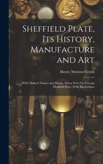 Sheffield Plate, Its History, Manufacture and Art