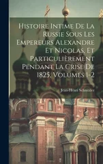 Histoire Intime De La Russie Sous Les Empereurs Alexandre Et Nicolas, Et Particulierement Pendant La Crise De 1825, Volumes 1-2