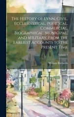 The History of Lynn, Civil, Ecclesiastical, Political, Commercial, Biographical, Municipal, and Military, From the Earliest Accounts to the Present Time; Volume 1
