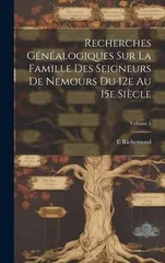 Recherches genealogiques sur la famille des seigneurs de Nemours du 12e au 15e siecle; Volume 1