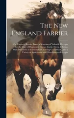 The New England Farrier; or, Farmer's Receipt Book, a Selection of Valuable Receipts for the Cure of Diseases in Horses, Cattle, Sheep & Swine, With Directions to Farmers for Choosing Good Stock, Also