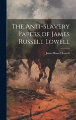 The Anti-Slavery Papers of James Russell Lowell