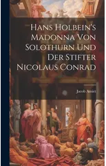 Hans Holbein's Madonna von Solothurn und der Stifter Nicolaus Conrad