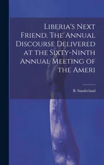 Liberia's Next Friend. The Annual Discourse Delivered at the Sixty-ninth Annual Meeting of the Ameri