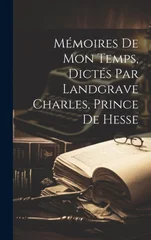 Memoires de mon temps, dictes par landgrave Charles, prince de Hesse