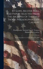 By-laws, Muster-roll, And Papers Selected From The Archives Of The First Troop, Philadelphia City Cavalry