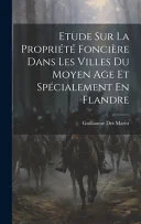 Etude Sur La Propriete Fonciere Dans Les Villes Du Moyen Age Et Specialement En Flandre