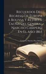 Recuerdos Del Regreso De Europa A Bolivia Y Retiro A Tacna Del General Narciso Campero En El Ano 1865