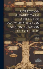 Coleccion Alfabetica De Apelli- Dos Vascongados Con Su Significacion En Castellano