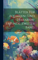 Blatter fur Aquarien- und Terrarien-Freunde. Zweiter Band.