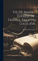 Vie de Marie-Therese de France, fille de Louis XVI