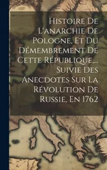 Histoire De L'anarchie De Pologne, Et Du Demembrement De Cette Republique, ... Suivie Des Anecdotes Sur La Revolution De Russie, En 1762