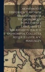 Monumenta Historica Slavorum Meridionalium Vicinorumque Populorum E Tabulariis Et Bibliothecis Italicis Deprompta, Collecta Atque Illustr. a V. Makusc