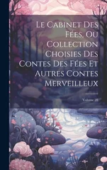 Le Cabinet Des Fees, Ou Collection Choisies Des Contes Des Fees Et Autres Contes Merveilleux; Volume 28