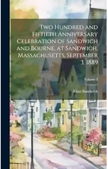 Two Hundred and Fiftieth Anniversary Celebration of Sandwich and Bourne, at Sandwich, Massachusetts, September 3, 1889; Volume 2