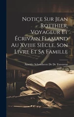 Notice Sur Jean Rotthier, Voyageur Et Ecrivain Flamand Au Xviiie Siecle, Son Livre Et Sa Famille