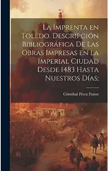 La imprenta en Toledo. Descripcion bibliografica de las obras impresas en la imperial ciudad desde 1483 hasta nuestros dias;