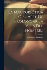 La Macrobiotica O El Arte De Prolongar La Vida Del Hombre...