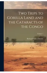 Two Trips to Gorilla Land and the Cataracts of the Congo; Volume 1