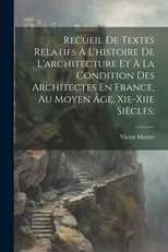 Recueil De Textes Relatifs A L'histoire De L'architecture Et A La Condition Des Architectes En France, Au Moyen Age, Xie-xiie Siecles;