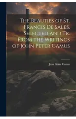 The Beauties of St. Francis De Sales, Selected and Tr. From the Writings of John Peter Camus
