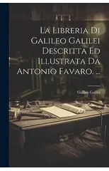 La Libreria Di Galileo Galilei Descritta Ed Illustrata Da Antonio Favaro. ...
