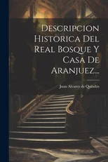 Descripcion Historica Del Real Bosque Y Casa De Aranjuez...