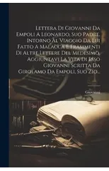 Lettera Di Giovanni Da Empoli A Leonardo, Suo Padre, Intorno Al Viaggio Da Lui Fatto A Malacca E Frammenti Di Altre Lettere Del Medesimo, Aggiuntavi La Vita Di Esso Giovanni Scritta Da Girolamo Da Emp