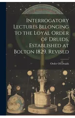 Interrogatory Lectures Belonging to the Loyal Order of Druids, Established at Bolton 1829. Revised